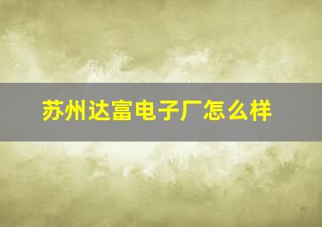 苏州达富电子厂怎么样