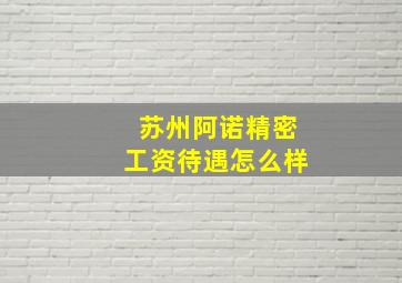 苏州阿诺精密工资待遇怎么样