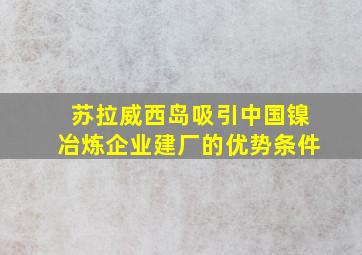 苏拉威西岛吸引中国镍冶炼企业建厂的优势条件