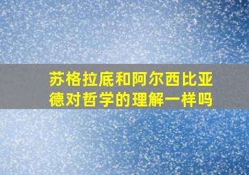 苏格拉底和阿尔西比亚德对哲学的理解一样吗