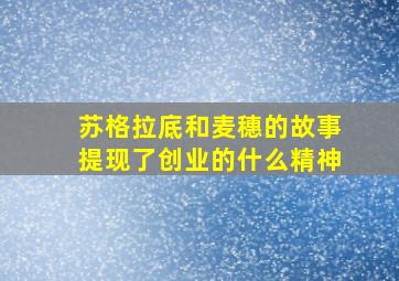 苏格拉底和麦穗的故事提现了创业的什么精神