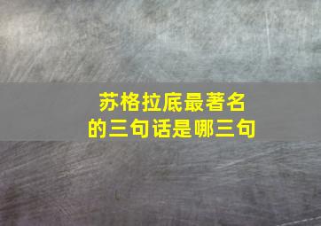 苏格拉底最著名的三句话是哪三句