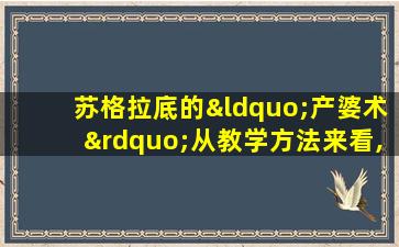 苏格拉底的“产婆术”从教学方法来看,属于