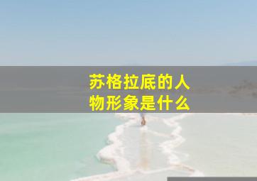 苏格拉底的人物形象是什么