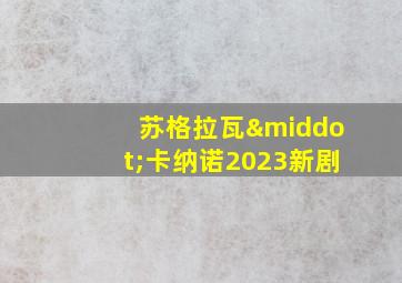 苏格拉瓦·卡纳诺2023新剧