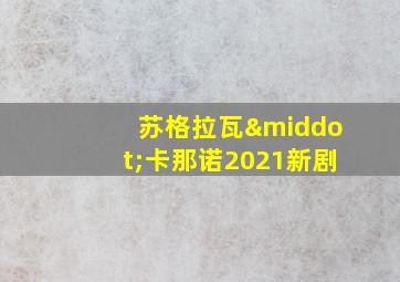 苏格拉瓦·卡那诺2021新剧