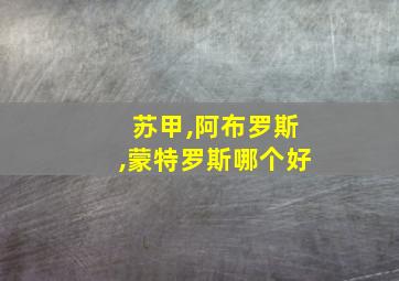 苏甲,阿布罗斯,蒙特罗斯哪个好