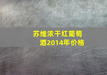 苏维浓干红葡萄酒2014年价格