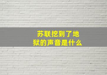 苏联挖到了地狱的声音是什么