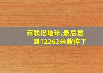 苏联挖地球,最后挖到12262米就停了