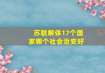 苏联解体17个国家哪个社会治安好