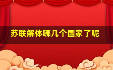 苏联解体哪几个国家了呢