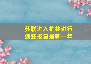 苏联进入柏林进行疯狂报复是哪一年