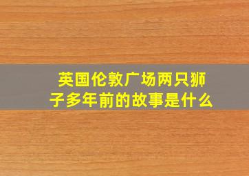 英国伦敦广场两只狮子多年前的故事是什么