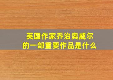 英国作家乔治奥威尔的一部重要作品是什么