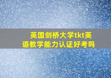 英国剑桥大学tkt英语教学能力认证好考吗