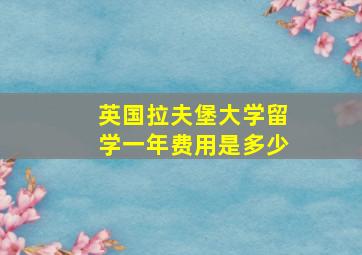 英国拉夫堡大学留学一年费用是多少