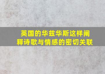 英国的华兹华斯这样阐释诗歌与情感的密切关联