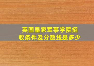 英国皇家军事学院招收条件及分数线是多少