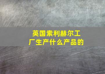 英国索利赫尔工厂生产什么产品的