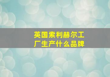 英国索利赫尔工厂生产什么品牌