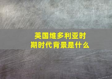 英国维多利亚时期时代背景是什么