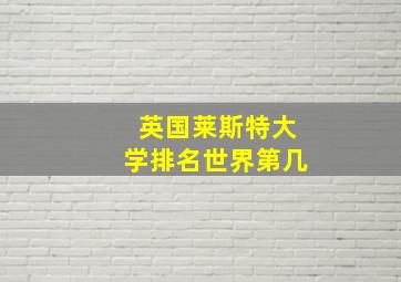 英国莱斯特大学排名世界第几