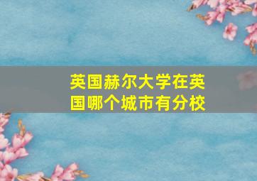 英国赫尔大学在英国哪个城市有分校