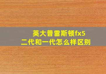 英大普雷斯顿fx5二代和一代怎么样区别