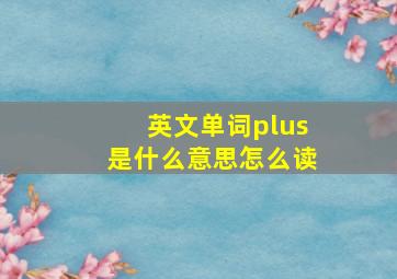 英文单词plus是什么意思怎么读