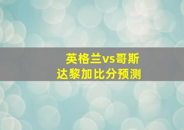 英格兰vs哥斯达黎加比分预测