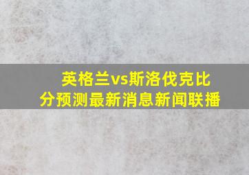 英格兰vs斯洛伐克比分预测最新消息新闻联播