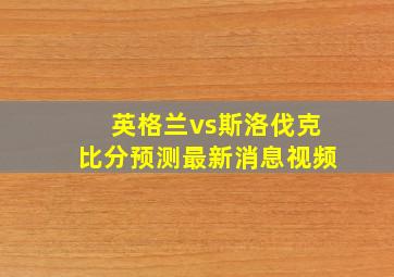 英格兰vs斯洛伐克比分预测最新消息视频