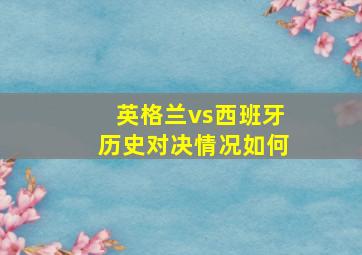 英格兰vs西班牙历史对决情况如何