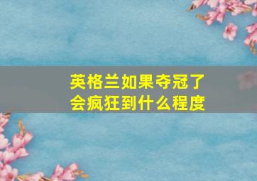 英格兰如果夺冠了会疯狂到什么程度