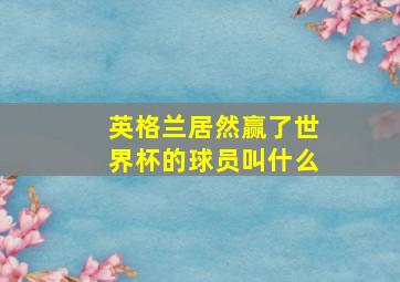 英格兰居然赢了世界杯的球员叫什么