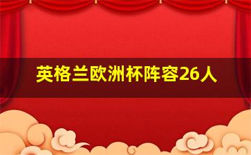 英格兰欧洲杯阵容26人