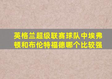 英格兰超级联赛球队中埃弗顿和布伦特福德哪个比较强