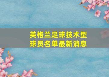 英格兰足球技术型球员名单最新消息