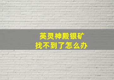 英灵神殿银矿找不到了怎么办