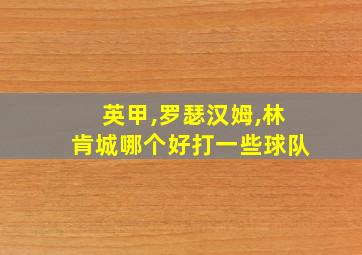 英甲,罗瑟汉姆,林肯城哪个好打一些球队