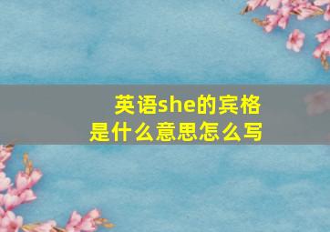 英语she的宾格是什么意思怎么写