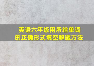 英语六年级用所给单词的正确形式填空解题方法