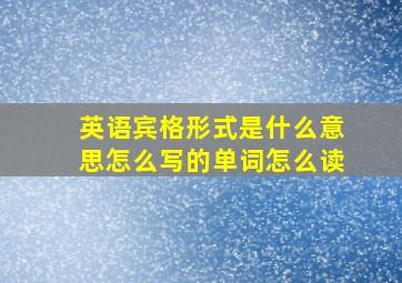 英语宾格形式是什么意思怎么写的单词怎么读