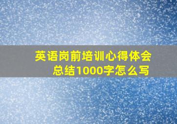 英语岗前培训心得体会总结1000字怎么写