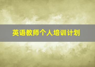 英语教师个人培训计划