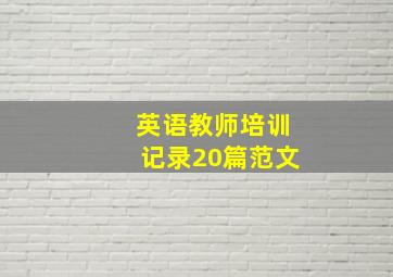 英语教师培训记录20篇范文