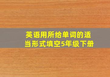 英语用所给单词的适当形式填空5年级下册