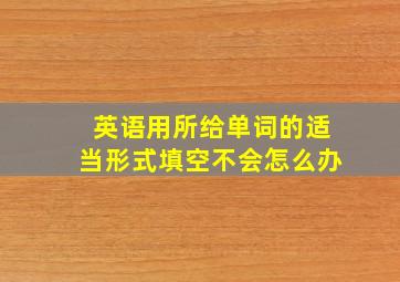 英语用所给单词的适当形式填空不会怎么办