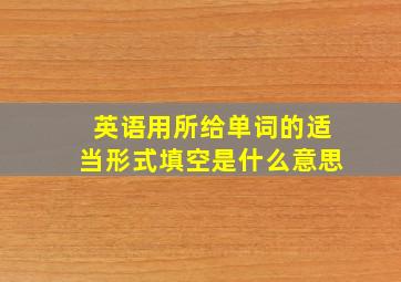 英语用所给单词的适当形式填空是什么意思